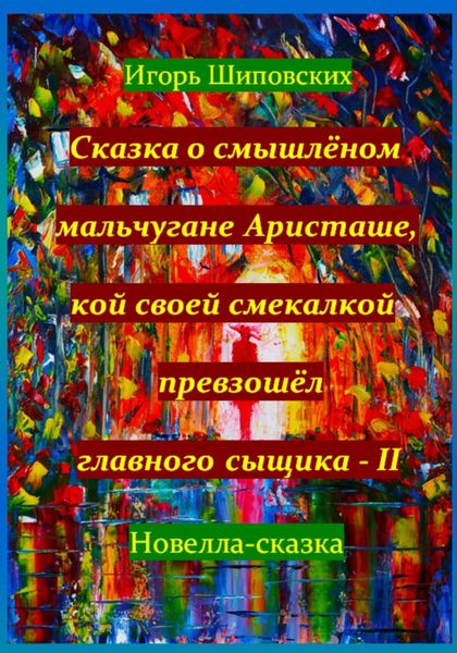 Обложка книги  «Сказка о смышлёном мальчугане Аристаше, кой своей смекалкой превзошёл главного сыщика – II»