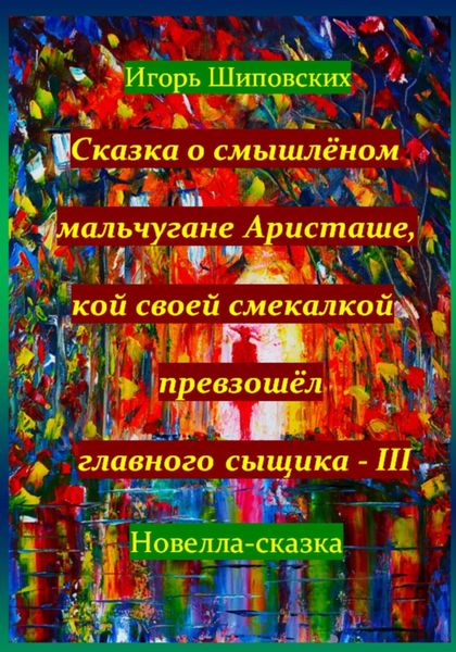 Обложка книги  «Сказка о смышлёном мальчугане Аристаше, кой своей смекалкой превзошёл главного сыщика – III»