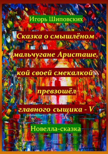 Обложка книги  «Сказка о смышлёном мальчугане Аристаше, кой своей смекалкой превзошёл главного сыщика – V»