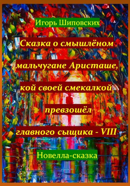 Обложка книги  «Сказка о смышлёном мальчугане Аристаше, кой своей смекалкой превзошёл главного сыщика – VIII»