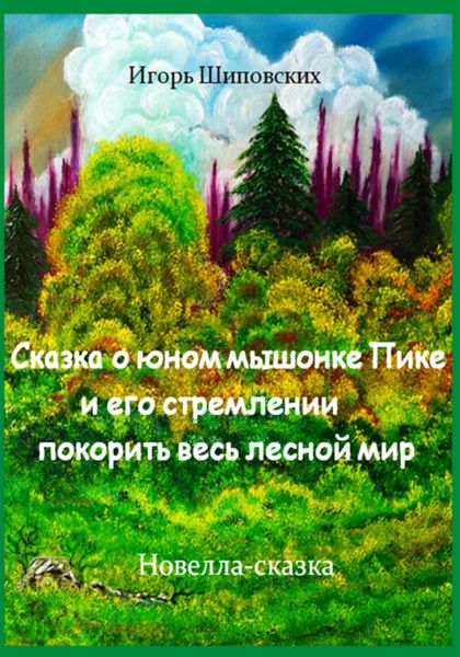 Обложка книги  «Сказка о юном мышонке Пике и его стремлении покорить весь лесной мир»