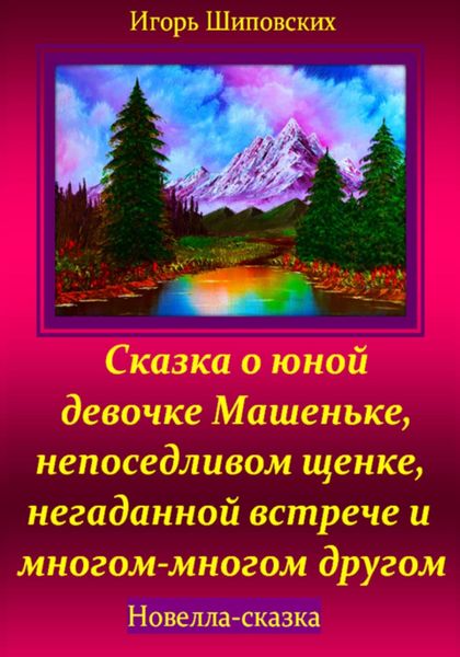 Обложка книги  «Сказка о юной девочке Машеньке, непоседливом щенке, негаданной встрече и многом-многом другом»