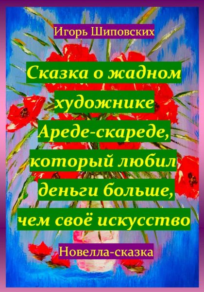 Обложка книги  «Сказка о жадном художнике Ареде-скареде, который любил деньги больше, чем своё искусство»