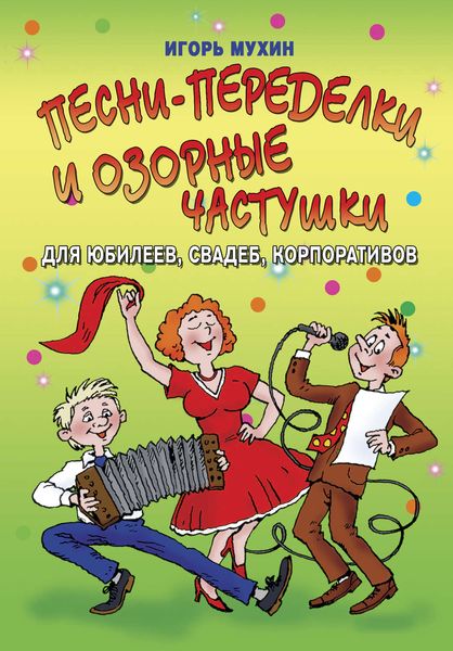 Обложка книги «Песни-переделки и озорные частушки для юбилеев, свадеб, корпоративов»