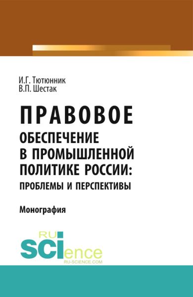 Обложка книги «Правовое обеспечение в промышленной политике России: проблемы и перспективы. (Аспирантура). (Магистратура). Монография»