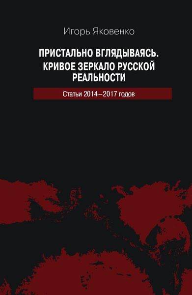 Обложка книги  «Пристально вглядываясь. Кривое зеркало русской реальности. Статьи 2014-2017 годов»