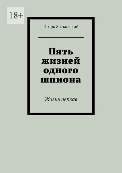 Обложка книги  «Пять жизней одного шпиона. Жизнь первая»
