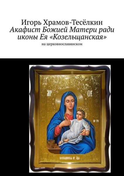 Обложка книги  «Акафист Божией Матери ради иконы Ея «Козельщанская». На церковнославянском»