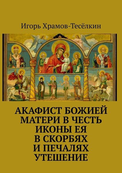 Обложка книги  «Акафист Божией Матери в честь иконы Ея В скорбях и печалях Утешение»