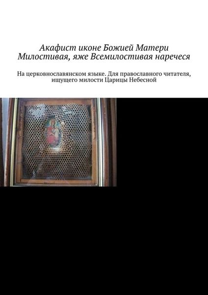 Обложка книги «Акафист иконе Божией Матери Милостивая, яже Всемилостивая наречеся. На церковнославянском языке. Для православного читателя, ищущего милости Царицы Небесной»