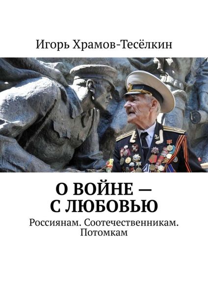 Обложка книги  «О войне – с любовью. Россиянам. Соотечественникам. Потомкам»