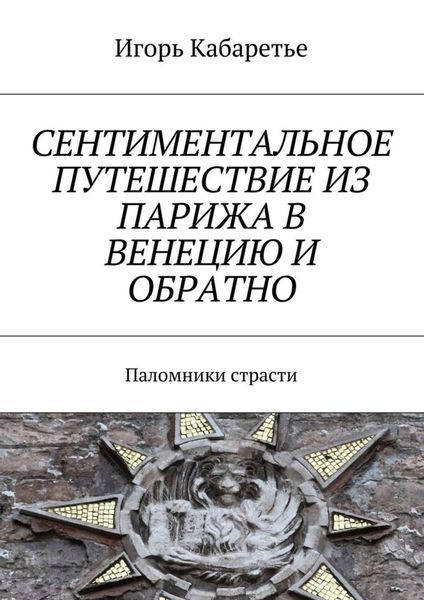 Обложка книги «Сентиментальное путешествие из Парижа в Венецию и обратно. Паломники страсти»