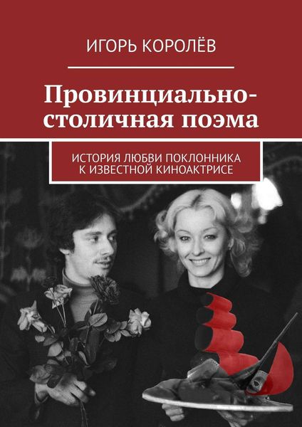 Обложка книги «Провинциально-столичная поэма. История любви поклонника к известной киноактрисе»