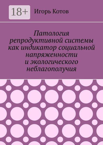 Обложка книги  «Патология репродуктивной системы как индикатор социальной напряженности и экологического неблагополучия»