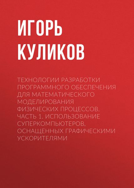 Обложка книги  «Технологии разработки программного обеспечения для математического моделирования физических процессов. Часть 1. Использование суперкомпьютеров, оснащенных графическими ускорителями»