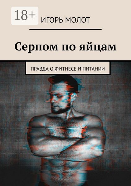 Обложка книги «Серпом по яйцам. Правда о фитнесе и питании»