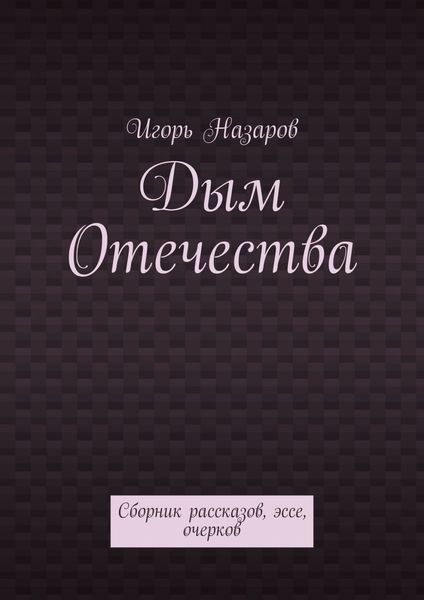 Обложка книги  «Дым Отечества. Сборник рассказов, эссе, очерков»