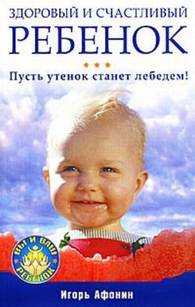 Обложка книги «Здоровый и счастливый ребенок. Пусть утенок станет лебедем!»