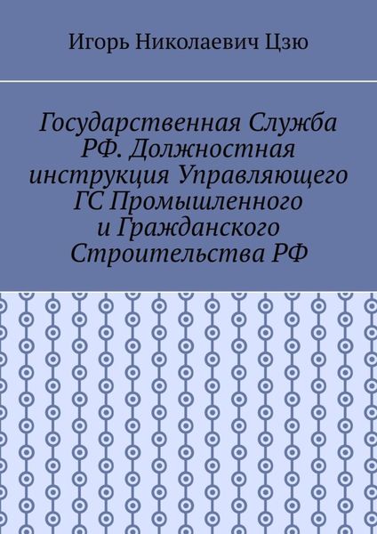 Обложка книги  «Государственная служба РФ. Должностная инструкция управляющего ГС промышленного и гражданского строительства РФ»