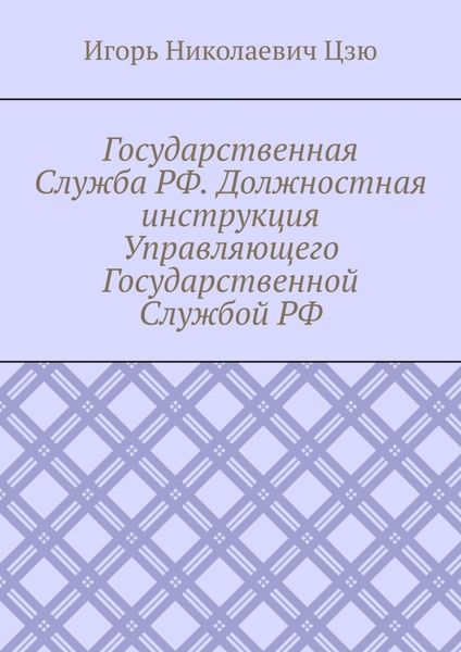 Обложка книги  «Государственная Служба РФ. Должностная инструкция Управляющего Государственной Службой РФ»