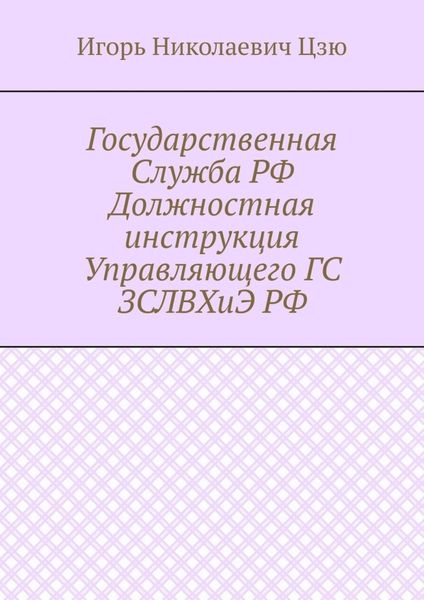 Обложка книги  «Государственная Служба РФ Должностная инструкция Управляющего ГС ЗСЛВХиЭ РФ»