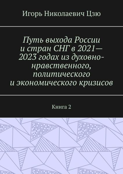 Обложка книги  «Путь выхода России и стран СНГ в 2021—2023 годах из духовно-нравственного, политического и экономического кризисов. Книга 2»