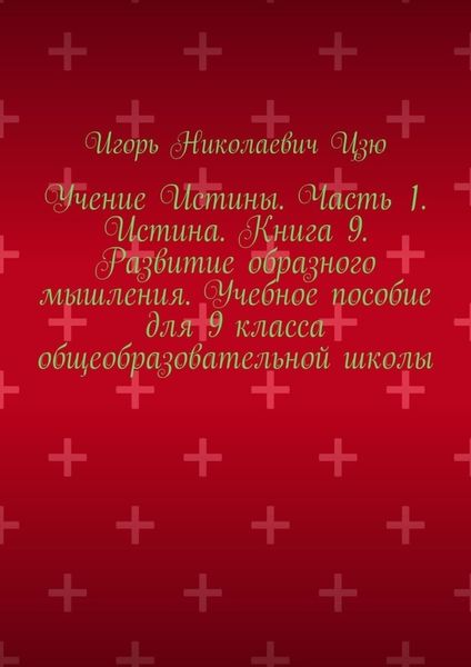 Обложка книги  «Учение Истины. Часть 1. Истина. Книга 9. Развитие образного мышления. Учебное пособие для 9 класса общеобразовательной школы»