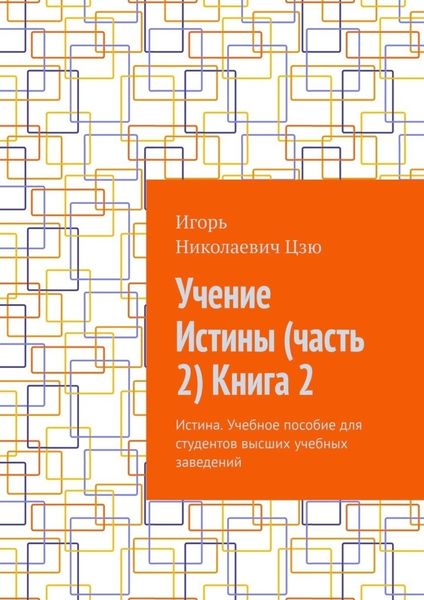 Обложка книги  «Учение Истины (часть 2) Книга 2. Истина. Учебное пособие для студентов высших учебных заведений»