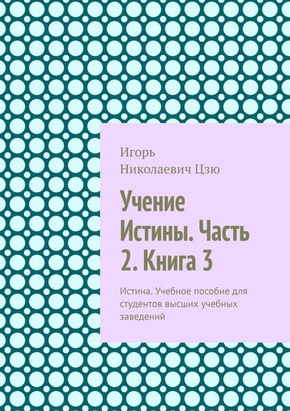 Обложка книги  «Учение Истины. Часть 2. Книга 3. Истина. Учебное пособие для студентов высших учебных заведений»