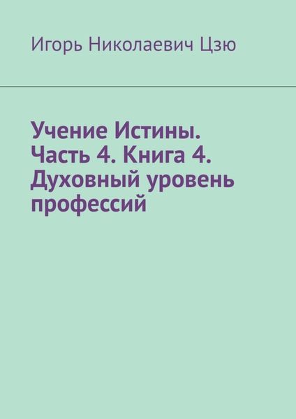 Обложка книги  «Учение Истины. Часть 4. Книга 4. Духовный уровень профессий»