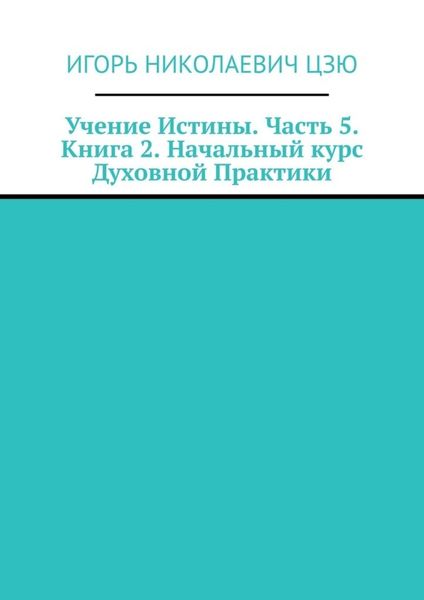 Обложка книги  «Учение Истины. Часть 5. Книга 2. Начальный курс Духовной Практики»