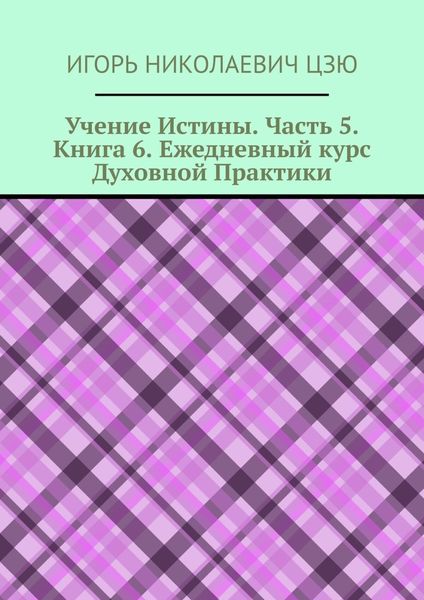 Обложка книги  «Учение Истины. Часть 5. Книга 6. Ежедневный курс Духовной Практики»