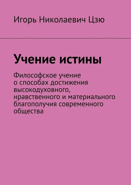 Обложка книги  «Учение истины. Философское учение о способах достижения высокодуховного, нравственного и материального благополучия современного общества»