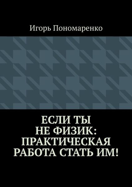 Обложка книги  «Если ты не физик: практическая работа стать им!»