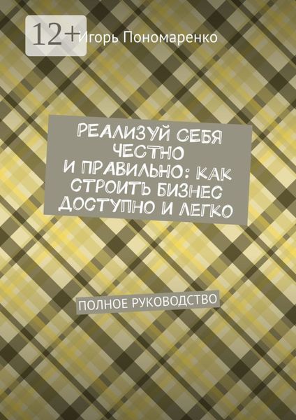 Обложка книги  «Реализуй себя честно и правильно: как строить бизнес доступно и легко. Полное руководство»