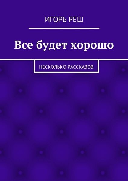Обложка книги  «Все будет хорошо. Несколько рассказов»
