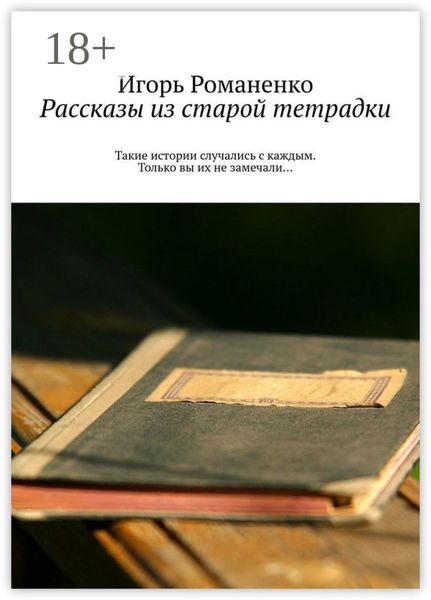 Обложка книги  «Рассказы из старой тетрадки. Такие истории случались с каждым. Только вы их не замечали…»