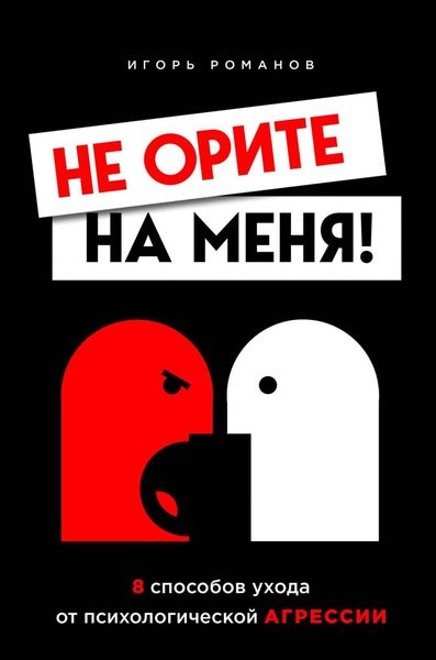 Обложка книги «Не орите на меня! 8 способов ухода от психологической агрессии»