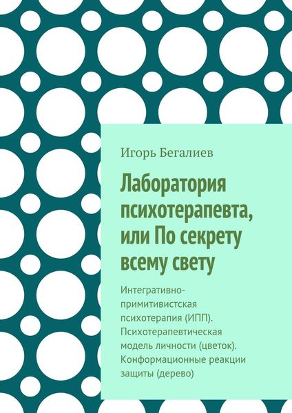 Обложка книги «Лаборатория психотерапевта, или По секрету всему свету. Интегративно-примитивистская психотерапия (ИПП). Психотерапевтическая модель личности (цветок). Конформационные реакции защиты (дерево)»