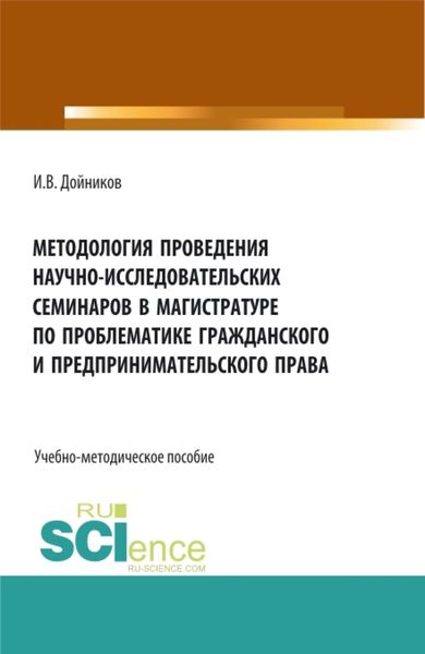 Обложка книги  «Методология проведения научно- исследовательских семинаров в магистратуре по проблематике гражданского и предпринимательского права. (Аспирантура, Бакалавриат, Магистратура). Учебно-методическое пособие.»
