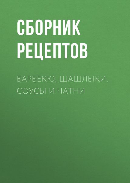 Обложка книги  «Барбекю, шашлыки, соусы и чатни»