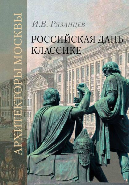 Обложка книги «Российская дань классике. Роль московской школы в развитии отечественного зодчества и ваяния второй половины XVIII – начала XIX века»