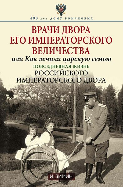 Обложка книги  «Врачи двора Его Императорского Величества, или Как лечили царскую семью. Повседневная жизнь Российского императорского двора»