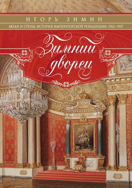 Обложка книги «Зимний дворец. Люди и стены. История императорской резиденции. 1762-1917»