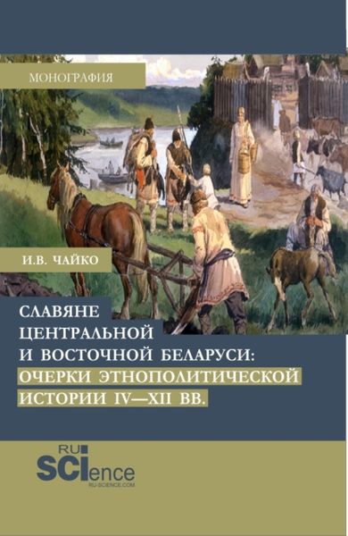 Обложка книги  «Славяне центральной и восточной Беларуси: очерки этнополитической истории IV-XII вв. (Аспирантура, Бакалавриат, Магистратура). Монография.»