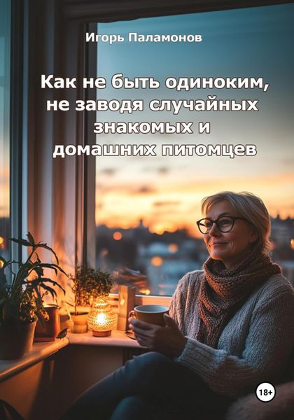 Обложка книги «Как не быть одиноким, не заводя случайных знакомых и домашних питомцев»
