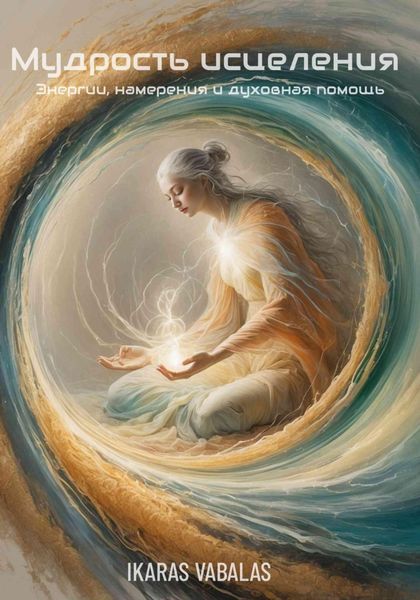 Обложка книги «Мудрость исцеления Энергии, намерения и духовная помощь»