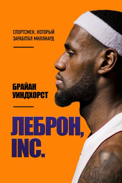 Обложка книги  «ЛеБрон, INC. Спортсмен, который заработал миллиард»