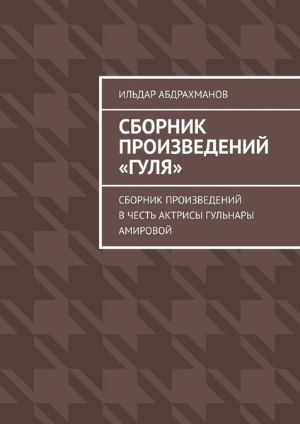 Обложка книги  «Сборник произведений «Гуля». Сборник произведений в честь актрисы Гульнары Амировой»