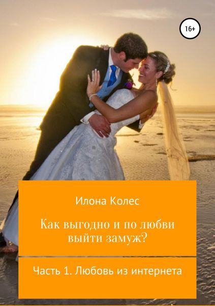 Обложка книги  «Как выгодно и по любви выйти замуж? Часть 1. Любовь из интернета»